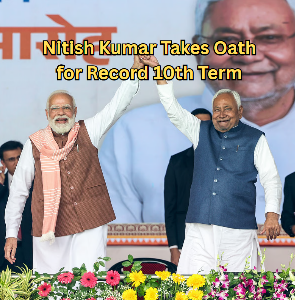 Nitish Kumar Takes Oath for Record 10th Term: NDA Begins New Chapter in Bihar